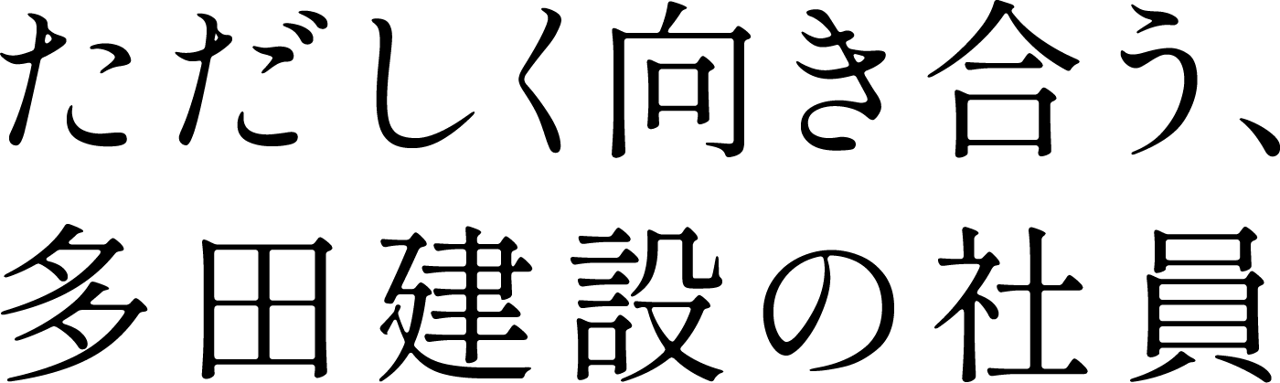 ただしく向き合う、多田建設の社員